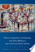 Political Competition, Partisanship, and Policy Making in Latin American Public Utilities