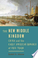 The New Middle Kingdom: China and the Early American Romance of Free Trade