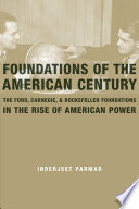 Foundations of the American Century: The Ford, Carnegie, and Rockefeller Foundations in the Rise of American Power