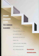 From Higher Aims to Hired Hands: The Social Transformation of American Business Schools and the Unfulfilled Promise of Management as a Profession