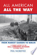 All American, All the Way: A Combat History of the 82nd Airborne Division in World War II: From Market Garden to Berlin