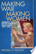 Making War, Making Women: Femininity and Duty on the American Home Front, 1941-1945