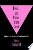 Beyond the Politics of the Closet: Gay Rights and the American State Since the 1970s