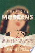American Moderns: Bohemian New York and the Creation of a New Century