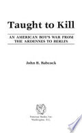Taught to Kill: An American Boy's War from the Ardennes to Berlin