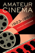 Amateur Cinema: The Rise of North American Moviemaking, 1923-1960