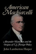 American Machiavelli: Alexander Hamilton and the Origins of U.S. Foreign Policy