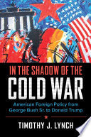 In the Shadow of the Cold War: American Foreign Policy from George Bush Sr. to Donald Trump