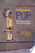 Indigenous Pop: Native American Music from Jazz to Hip Hop