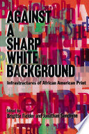 Against a Sharp White Background: Infrastructures of African American Print