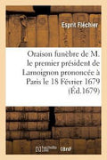 Oraison Funa]bre de M. Le Premier Pra(c)Sident de Lamoignon Prononca(c)E a Paris Le 18 Fa(c)Vrier 1679