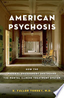 American Psychosis: How the Federal Government Destroyed the Mental Illness Treatment System