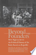 Beyond the Founders: New Approaches to the Political History of the Early American Republic