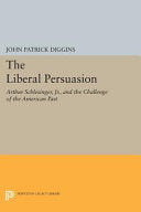 The Liberal Persuasion: Arthur Schlesinger, Jr. , and the Challenge of the American Past