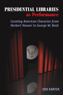 Presidential Libraries as Performance: Curating American Character from Herbert Hoover to George W. Bush