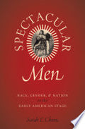 Spectacular Men: Race, Gender, and Nation on the Early American Stage