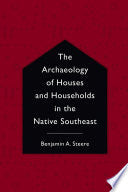 The Archaeology of Houses and Households in the Native Southeast