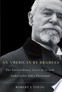 American by Degrees: The Extraordinary Lives of French Ambassador Jules Jusserand
