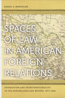 Spaces of Law in American Foreign Relations: Extradition and Extraterritoriality in the Borderlands and Beyond, 1877-1898