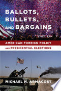Ballots, Bullets, and Bargains: American Foreign Policy and Presidential Elections
