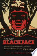 Beyond Blackface: African Americans and the Creation of American Popular Culture, 1890-1930