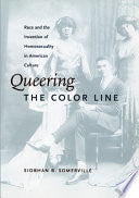 Queering the Color Line: Race and the Invention of Homosexuality in American Culture