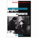 Motherhood in Black and White: Race and Sex in American Liberalism, 1930-1965