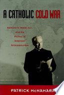 A Catholic Cold War: Edmund A. Walsh, S.J., and the Politics of American Anticommunism