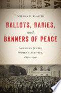 Ballots, Babies, and Banners of Peace: American Jewish Women’s Activism, 1890-1940