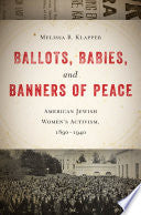 Ballots, Babies, and Banners of Peace: American Jewish Women’s Activism, 1890-1940