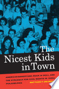 The Nicest Kids in Town: American Bandstand, Rock 'n' Roll, and the Struggle for Civil Rights in 1950s Philadelphia