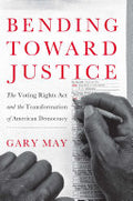 Bending Toward Justice: The Voting Rights Act and the Transformation of American Democracy