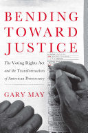 Bending Toward Justice: The Voting Rights Act and the Transformation of American Democracy