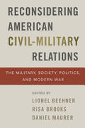 Reconsidering American Civil-Military Relations: The Military, Society, Politics, and Modern War