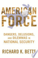 American Force: Dangers, Delusions, and Dilemmas in National Security