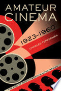 Amateur Cinema: The Rise of North American Moviemaking, 1923-1960