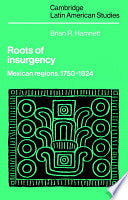 Roots of Insurgency: Mexican Regions, 1750-1824