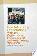 Revolutionizing Expectations: Women's Organizations, Feminism, and American Politics, 1965-1980