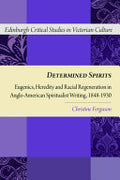 Determined Spirits: Eugenics, Heredity and Racial Regeneration in Anglo-American Spiritualist Writing, 1848-1930