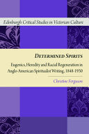 Determined Spirits: Eugenics, Heredity and Racial Regeneration in Anglo-American Spiritualist Writing, 1848-1930