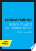 American Pediatrics: The Social Dynamics of Professionalism, 1880-1980