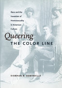 Queering the Color Line: Race and the Invention of Homosexuality in American Culture