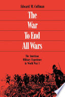The War to End All Wars: The American Military Experience in World War I