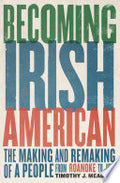 Becoming Irish American: The Making and Remaking of a People from Roanoke to JFK