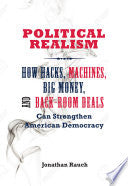 Political Realism: How Hacks, Machines, Big Money, and Back-Room Deals Can Strengthen American Democracy
