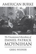 American Burke: The Uncommon Liberalism of Daniel Patrick Moynihan