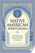 Native American Spiritualism: An Exploration of Indigenous Beliefs and Cultures