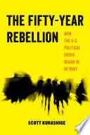The Fifty-Year Rebellion: How the U.S. Political Crisis Began in Detroit