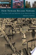 How Newark Became Newark: The Rise, Fall, and Rebirth of an American City