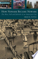 How Newark Became Newark: The Rise, Fall, and Rebirth of an American City